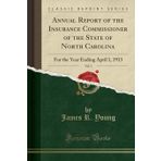 Annual Report of the Insurance Commissioner of the State of North Carolina, Vol. 2: For the Year Ending April 1, 1913 (Classic Reprint)