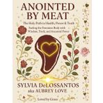 Anointed by Meat, The Holy Path To Health, Power & Truth, Fueling The Feminine Body With Wisdom Truth & Ancestral Power.: The Divine Gift of Carnivore Healing, Feminine Power & Sacred Sovereignty