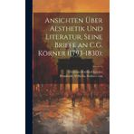 Ansichten über Aesthetik und Literatur, seine Briefe an C.G. Körner (1793-1830);