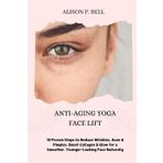 Anti-Aging Yoga Face Lift: 10 Proven Steps to Reduce Wrinkles, Acne & Pimples, Boost Collagen & Glow for a Smoother, Younger-Looking Face Naturally