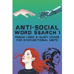 Anti-Social Word Search: Rogue Logic & Quiet Chaos for Dysfunctional Units: Words of Mild Anarchy for Bored Bots, Snarky Systems & Emotionally Compromised Entities