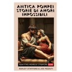 ANTICA POMPEI STORIE DI AMORI IMPOSSIBILI: Quattro Novelle Storiche dal Sapore Sentimentale