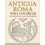 ANTIGUA ROMA PARA COLOREAR: 50 Diseños para Adultos Detallados de Gladiadores, Templos, Legionarios y Vida Romana: Anti-estrés, Relajante y Creativo | Formato A4, Impresión a una Cara
