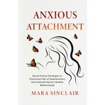 Anxious Attachment: Seven Proven Strategies to Overcome Fear of Abandonment and Cultivate Secure, Healthy Relationships