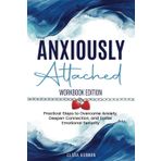 Anxiously Attached Workbook Edition: Practical Steps to Overcome Anxiety, Deepen Connection, And Foster Emotional Security