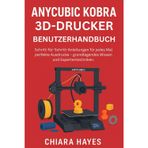 Anycubic Kobra 3D-Drucker Benutzerhandbuch: Schritt-für-Schritt-Anleitungen für jedes Mal perfekte Ausdrucke – grundlegendes Wissen und Expertentechniken.
