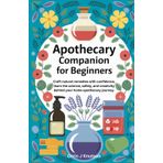 Apothecary Companion for Beginners: Craft natural remedies with confidence—learn the science, safety, and creativity behind your home apothecary journey.