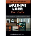 APPLE M4 PRO MAC MINI USER GUIDE 2025: Un manuel étape par étape pour maîtriser macOS Sequoia : trucs et astuces professionnels, configuration, ... et intelligence Apple pour votre bureau