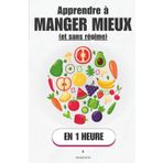 Apprendre à manger mieux (sans régime), en 1 heure: Mieux manger sans peser, compter ni culpabiliser : c’est possible