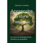 Apprendre à vivre heureux: Les secrets intemporels du bonheur au quotidien