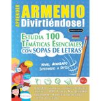 Aprender Armenio Divirtiéndose! - Nivel Avanzado: Intermedio a Difícil - Estudia 100 Temáticas Esenciales Con Sopas de Letras - Vol.1