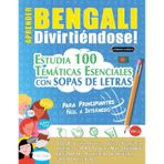 Aprender Bengali Divirtiéndose! - Para Principiantes: Fácil a Intermedio - Estudia 100 Temáticas Esenciales Con Sopas de Letras - Vol.1