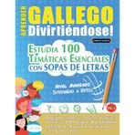 Aprender Gallego Divirtiéndose! - Nivel Avanzado: Intermedio a Difícil - Estudia 100 Temáticas Esenciales Con Sopas de Letras - Vol.1