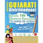 Aprender Gujarati Divirtiéndose! - Para Niños: Todas Las Edades - Estudia 100 Temáticas Esenciales Con Sopas de Letras - Vol.1