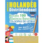 Aprender Holandés Divirtiéndose! - Para Adultos: Fácil a Avanzado - Estudia 100 Temáticas Esenciales Con Sopas de Letras - Vol.1