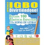 Aprender Igbo Divirtiéndose! - Para Niños: Todas Las Edades - Estudia 100 Temáticas Esenciales Con Sopas de Letras - Vol.1