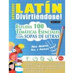 APRENDER LATÍN DIVIRTIÉNDOSE! - PARA ADULTOS: FÁCIL A AVANZADO - ESTUDIA 100 TEMÁTICAS ESENCIALES CON SOPAS DE LETRAS - VOL.1