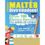 Aprender Maltés Divirtiéndose! - Nivel Avanzado: Intermedio a Difícil - Estudia 100 Temáticas Esenciales Con Sopas de Letras - Vol.1