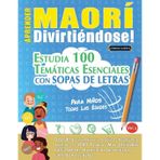 Aprender Maorí Divirtiéndose! - Para Niños: Todas Las Edades - Estudia 100 Temáticas Esenciales Con Sopas de Letras - Vol.1