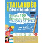 APRENDER TAILANDÉS DIVIRTIÉNDOSE! - PARA ADULTOS: FÁCIL A AVANZADO - ESTUDIA 100 TEMÁTICAS ESENCIALES CON SOPAS DE LETRAS - VOL.1
