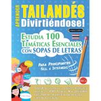 Aprender Tailandés Divirtiéndose! - Para Principiantes: Fácil a Intermedio - Estudia 100 Temáticas Esenciales Con Sopas de Letras - Vol.1