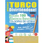 APRENDER TURCO DIVIRTIÉNDOSE! - NIVEL AVANZADO: INTERMEDIO A DIFÍCIL - ESTUDIA 100 TEMÁTICAS ESENCIALES CON SOPAS DE LETRAS - VOL.1