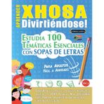 Aprender Xhosa Divirtiéndose! - Para Adultos: Fácil a Avanzado - Estudia 100 Temáticas Esenciales Con Sopas de Letras - Vol.1