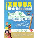 Aprender Xhosa Divirtiéndose! - Para Niños: Todas Las Edades - Estudia 100 Temáticas Esenciales Con Sopas de Letras - Vol.1