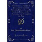 Apuntes de la Vida de D. Jose Miguel Guridi Y Alcocer, Formados Por l Mismo En Fines de 1801 Y Principios del Siguiente de 1802 (Classic Reprint)