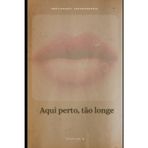 Aqui Perto, Tão Longe