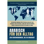 Arabisch für den Alltag: Arabisch für Anfänger und Reisende: Der umfassende Leitfaden mit praktischen, leicht zu merkenden Sätzen für schnelle Kommunikation und alltägliche Gespräche.