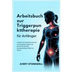 Arbeitsbuch zur Triggerpunkttherapie für Anfänger: Lindern Sie Muskelschmerzen und Verspannungen mit Schritt-für-Schritt-Druckpunkttechniken zu Hause