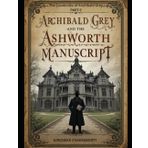 Archibald Grey and the Ashworth Asylum Manuscript: “Truth is buried in the walls—and it remembers your name.”: The Casebooks of Archibald Grey PART-II: A gripping locked-room mystery
