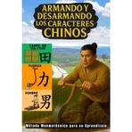 Armando y Desarmando Los Caracteres Chinos: Método Mnemotécnico para su Aprendizaje (Libros para Aprender el Idioma Chino Mandarín)