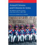 Armed Citizens and Citizens in Arms: The Military and the Creation of the State of Peru, 1800‒1860