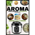 AROMA RICE COOKER COOKBOOK FOR BEGINNERS: Mastering the Art of One-Pot Cooking with Your Aroma Rice Cooker