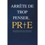 Arrête de trop penser, prie: Vaincre l’anxiété avec la foi – astuces inspirées et prières chrétiennes puissantes pour retrouver la paix intérieure