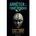 Arrêter de Trop Penser: Guérir l’Anxiété, Calmer son Esprit et se Libérer Mentalement pour Reprendre le Contrôle de Sa Vie – Stop Overthinking