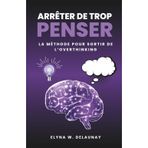 Arrêter de trop penser: La méthode pour sortir de l'overthinking