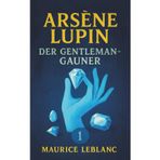 Arsène Lupin, der Gentleman-Gauner. Kriminalgeschichten. Maurice Leblanc: Band 1 der Lupin-Reihe. Neuübersetzung