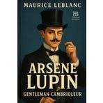 Arsène Lupin, gentleman-cambrioleur: Les premières aventures du plus célèbre des voleurs français
