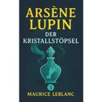 Arsène Lupin und der Kristallstöpsel. Ein Detektivroman. Maurice Leblanc: Band 5 der Lupin-Reihe. Neuübersetzung (Arsène Lupin, Meisterdieb und Gentleman-Gauner, Band 5)