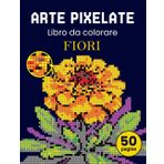 Arte pixelate. Libro da colorare - fiori. Libro da colorare per adulti colora con i numeri. Per gli adulti che amano l'arte del pixel. Il libro ... tulipani, fiori selvatici, fiori da giardino