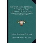 [(Arthur Hill Hassall, Physician and Sanitary Reformer: A Short History of His Work in Public Hygiene (1908))] [Author: Edwy Godwin Clayton] published on (September, 2010)