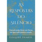 As Respostas do Silêncio: Encontrando Deus nas horas em que tudo parece calado.