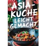 Asia-Küche leicht gemacht: 100 einfache und schnelle Rezepte für Teenager