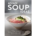 Asian Soup Ideas: Savory Ethnic Recipes to Warm Your Heart and Feed the Family; Unique Styles of Miso, Ramen Noodle, Stews, and More