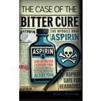Aspirin: The Bitter Cure A Scientific Investigator’s Case File on the World’s Most Deceptive Pill (Pain, Lies, and Profits)