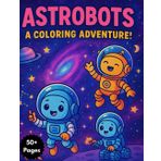 Astrobots: a coloring adventure: 50+ Pages of Intergalactic Coloring Fun!for ages 4-8 (Robo friends!, Band 2)