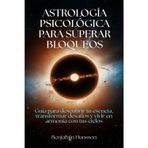 Astrología psicológica para sanar bloqueos: Guía para descubrir tu esencia, transformar desafíos y vivir en armonía con tus ciclos